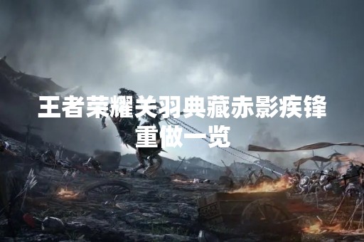 王者荣耀关羽典藏赤影疾锋重做一览