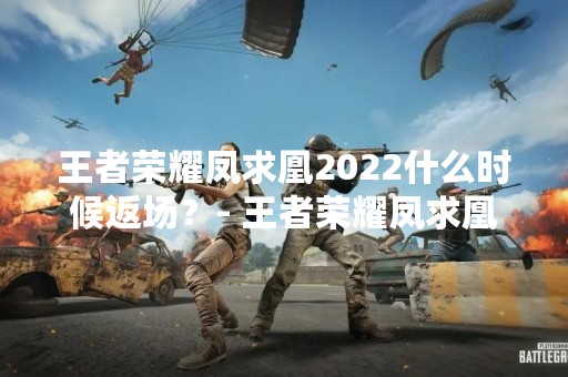 王者荣耀凤求凰2022什么时候返场？- 王者荣耀凤求凰2022返场时间预测