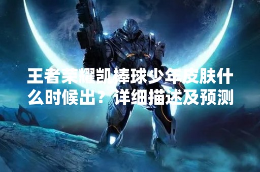 王者荣耀凯棒球少年皮肤什么时候出？详细描述及预测