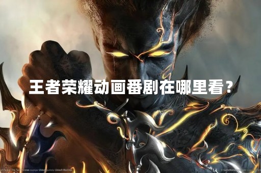 王者荣耀动画番剧在哪里看？