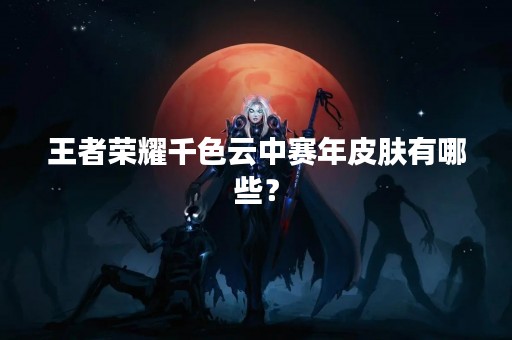 王者荣耀千色云中赛年皮肤有哪些？