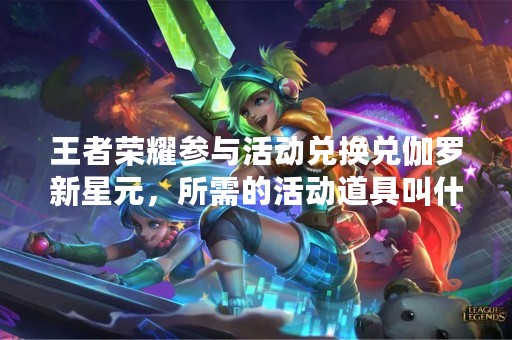 王者荣耀参与活动兑换兑伽罗新星元，所需的活动道具叫什么呢？