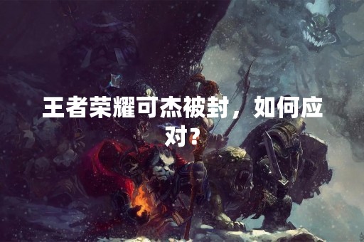 王者荣耀可杰被封，如何应对？
