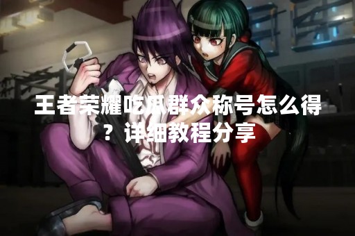 王者荣耀吃瓜群众称号怎么得？详细教程分享