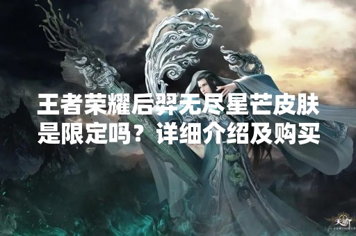 王者荣耀后羿无尽星芒皮肤是限定吗？详细介绍及购买方式
