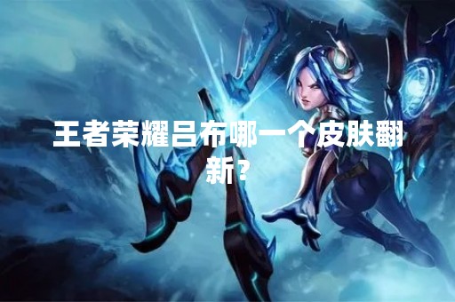 王者荣耀吕布哪一个皮肤翻新？