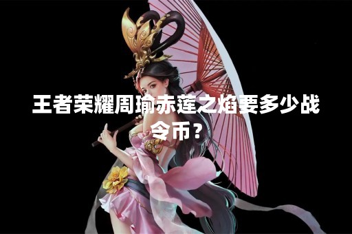 王者荣耀周瑜赤莲之焰要多少战令币？