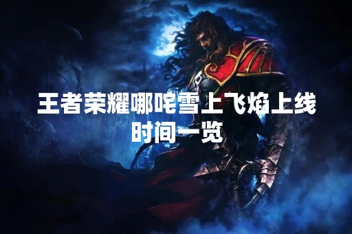 王者荣耀哪咤雪上飞焰上线时间一览