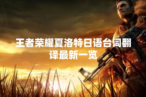 王者荣耀夏洛特日语台词翻译最新一览