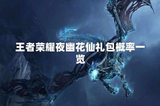 王者荣耀夜幽花仙礼包概率一览
