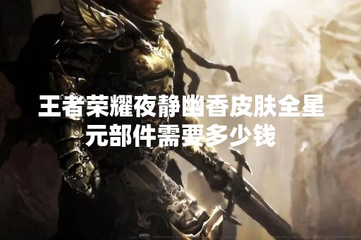 王者荣耀夜静幽香皮肤全星元部件需要多少钱