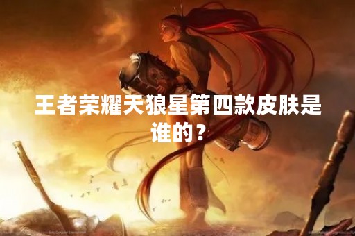 王者荣耀天狼星第四款皮肤是谁的？