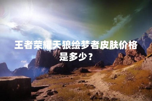 王者荣耀天狼绘梦者皮肤价格是多少？