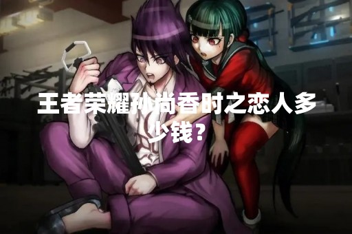 王者荣耀孙尚香时之恋人多少钱？