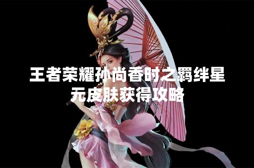 王者荣耀孙尚香时之羁绊星元皮肤获得攻略