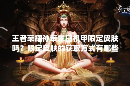 王者荣耀孙策末日机甲限定皮肤吗？限定皮肤的获取方式有哪些？