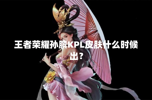 王者荣耀孙膑KPL皮肤什么时候出？