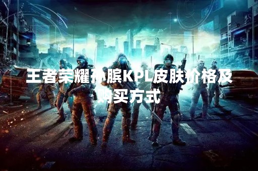 王者荣耀孙膑KPL皮肤价格及购买方式