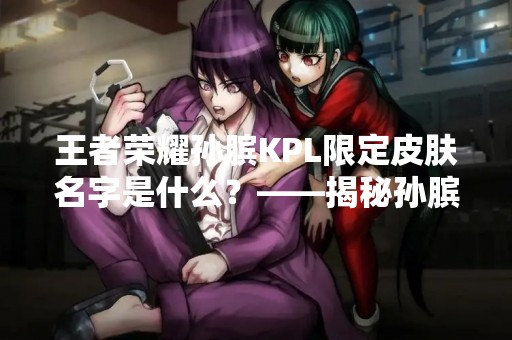 王者荣耀孙膑KPL限定皮肤名字是什么？——揭秘孙膑KPL限定皮肤的名称