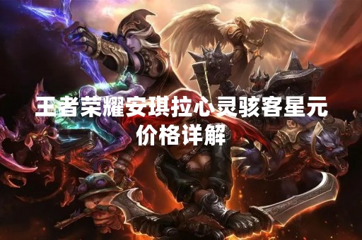 王者荣耀安琪拉心灵骇客星元价格详解