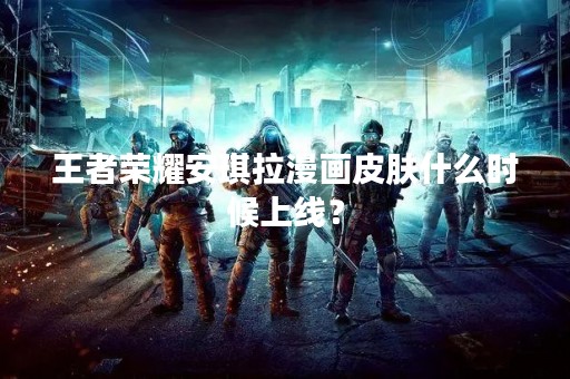 王者荣耀安琪拉漫画皮肤什么时候上线？