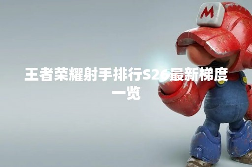 王者荣耀射手排行S26最新梯度一览