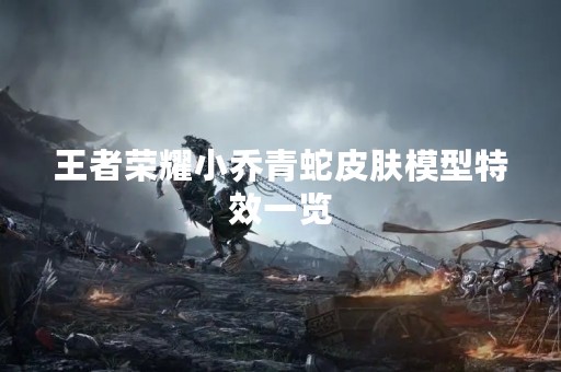 王者荣耀小乔青蛇皮肤模型特效一览