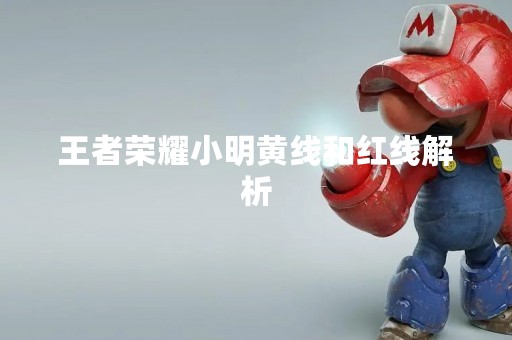 王者荣耀小明黄线和红线解析
