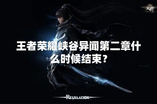 王者荣耀峡谷异闻第二章什么时候结束？