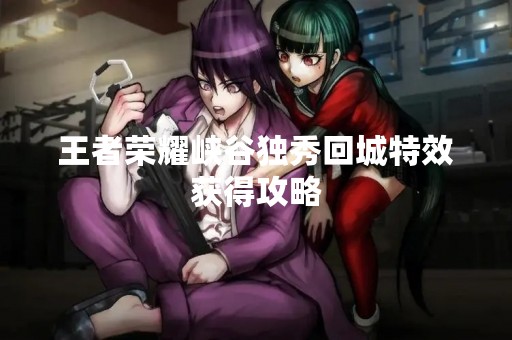 王者荣耀峡谷独秀回城特效获得攻略