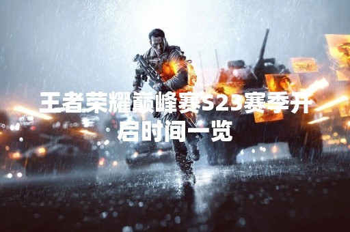 王者荣耀巅峰赛S23赛季开启时间一览