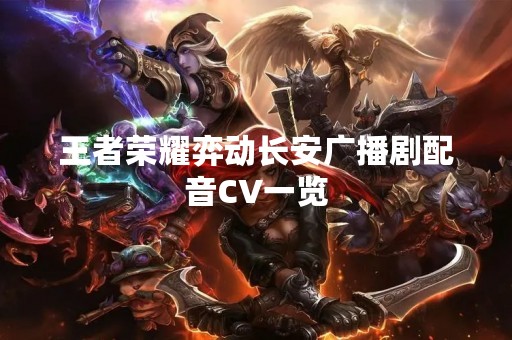 王者荣耀弈动长安广播剧配音CV一览