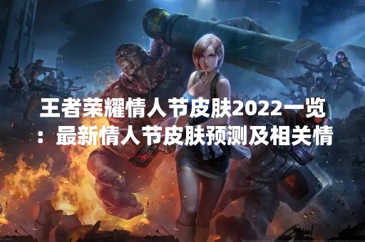 王者荣耀情人节皮肤2022一览：最新情人节皮肤预测及相关情报