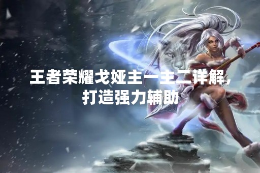 王者荣耀戈娅主一主二详解，打造强力辅助