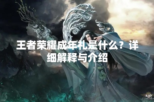 王者荣耀成年礼是什么？详细解释与介绍
