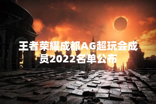 王者荣耀成都AG超玩会成员2022名单公布