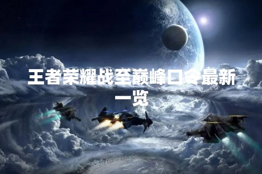 王者荣耀战至巅峰口令最新一览