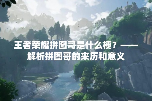 王者荣耀拼图哥是什么梗？——解析拼图哥的来历和意义