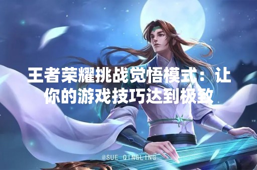 王者荣耀挑战觉悟模式：让你的游戏技巧达到极致