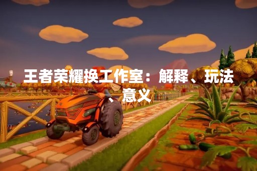 王者荣耀换工作室：解释、玩法、意义