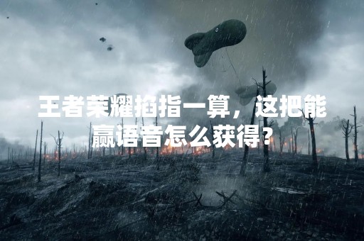 王者荣耀掐指一算，这把能赢语音怎么获得？