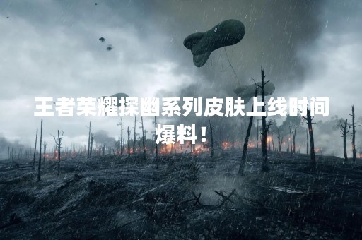 王者荣耀探幽系列皮肤上线时间爆料！