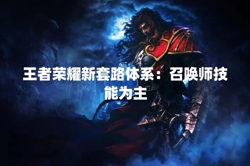 王者荣耀新套路体系：召唤师技能为主