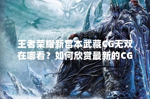 王者荣耀新宫本武藏CG无双在哪看？如何欣赏最新的CG大片？