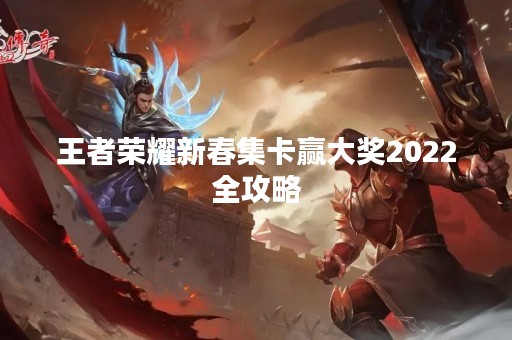 王者荣耀新春集卡赢大奖2022全攻略