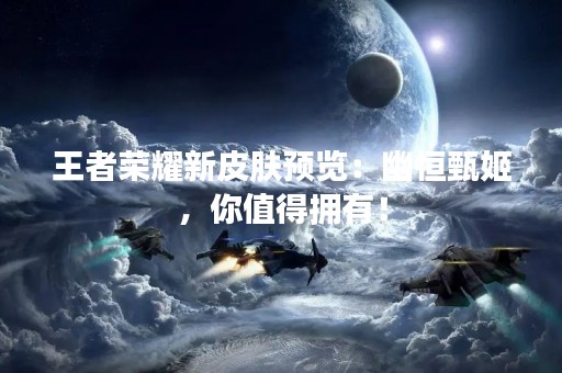 王者荣耀新皮肤预览：幽恒甄姬，你值得拥有！