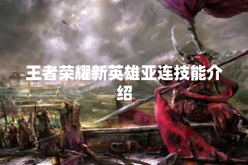 王者荣耀新英雄亚连技能介绍