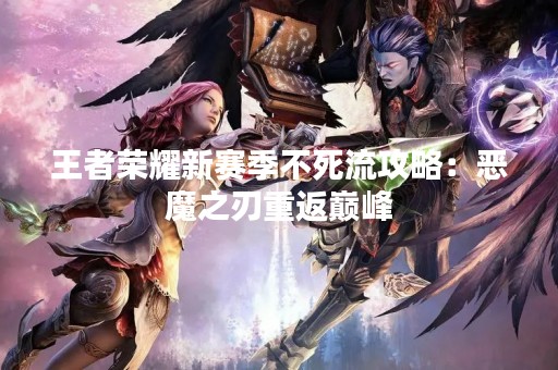 王者荣耀新赛季不死流攻略：恶魔之刃重返巅峰