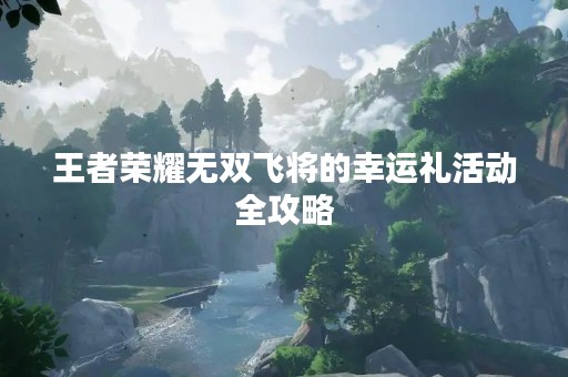 王者荣耀无双飞将的幸运礼活动全攻略