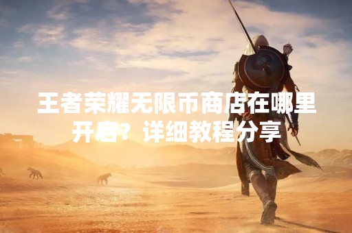 王者荣耀无限币商店在哪里开启？详细教程分享